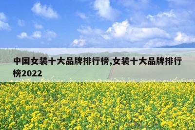 中国女装十大品牌排行榜,女装十大品牌排行榜2022
