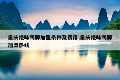 重庆绝味鸭脖加盟条件及费用,重庆绝味鸭脖加盟热线
