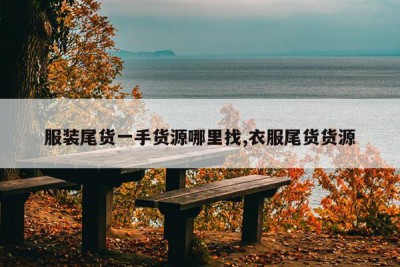 服装尾货一手货源哪里找,衣服尾货货源