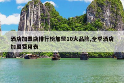 酒店加盟店排行榜加盟10大品牌,全季酒店加盟费用表