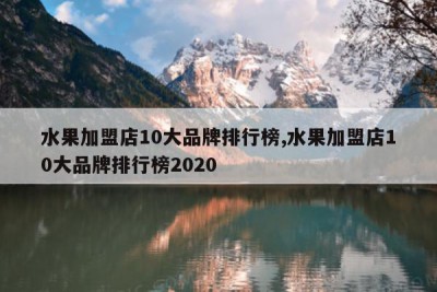 水果加盟店10大品牌排行榜,水果加盟店10大品牌排行榜2020