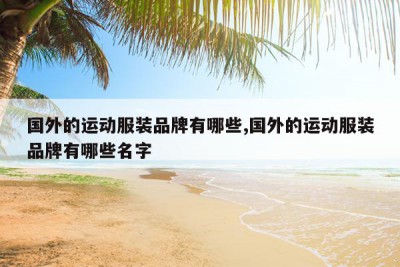 国外的运动服装品牌有哪些,国外的运动服装品牌有哪些名字
