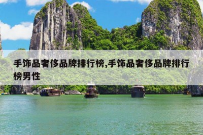 手饰品奢侈品牌排行榜,手饰品奢侈品牌排行榜男性