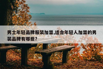 男士年轻品牌服装加盟,适合年轻人加盟的男装品牌有哪些?