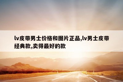 lv皮带男士价格和图片正品,lv男士皮带经典款,卖得最好的款