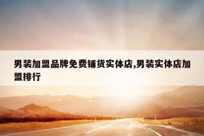 男装加盟品牌免费铺货实体店,男装实体店加盟排行