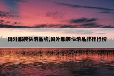 国外服装快消品牌,国外服装快消品牌排行榜