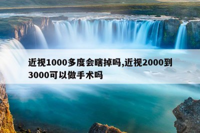 近视1000多度会瞎掉吗,近视2000到3000可以做手术吗