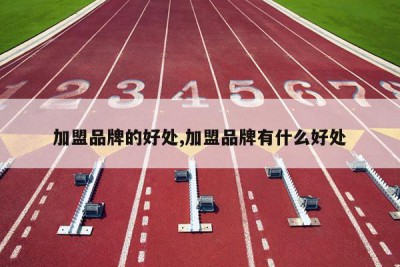 加盟品牌的好处,加盟品牌有什么好处