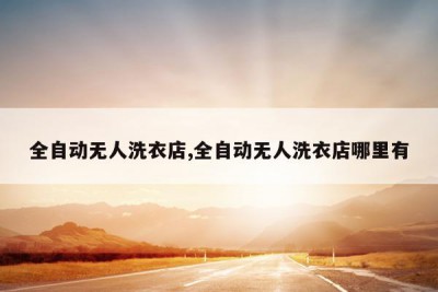 全自动无人洗衣店,全自动无人洗衣店哪里有