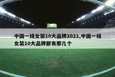 中国一线女装10大品牌2021,中国一线女装10大品牌都有那几个