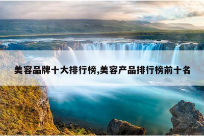 美容品牌十大排行榜,美容产品排行榜前十名