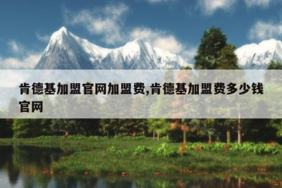 肯德基加盟官网加盟费,肯德基加盟费多少钱官网