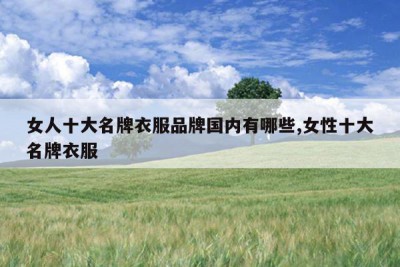 女人十大名牌衣服品牌国内有哪些,女性十大名牌衣服