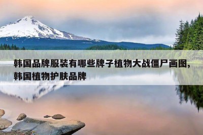 韩国品牌服装有哪些牌子植物大战僵尸画图,韩国植物护肤品牌