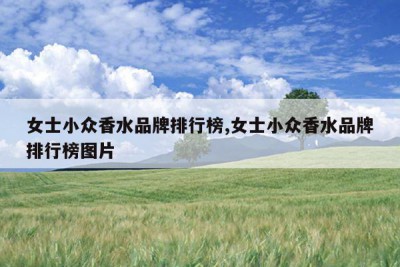 女士小众香水品牌排行榜,女士小众香水品牌排行榜图片