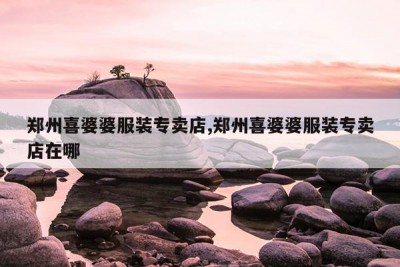 郑州喜婆婆服装专卖店,郑州喜婆婆服装专卖店在哪