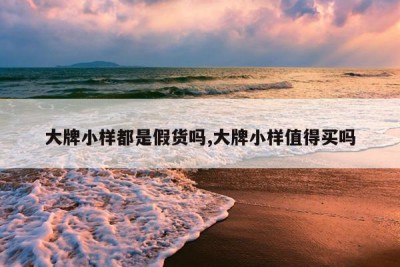 大牌小样都是假货吗,大牌小样值得买吗