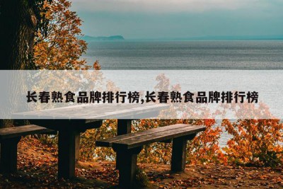 长春熟食品牌排行榜,长春熟食品牌排行榜