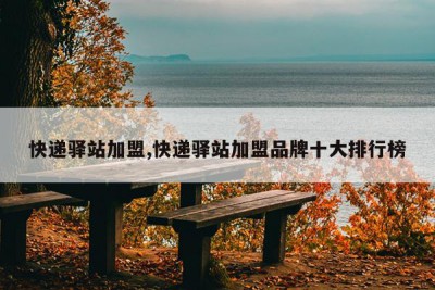 快递驿站加盟,快递驿站加盟品牌十大排行榜