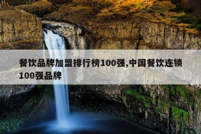 餐饮品牌加盟排行榜100强,中国餐饮连锁100强品牌
