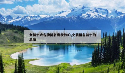 女装十大名牌排名春秋款的,女装排名前十的品牌