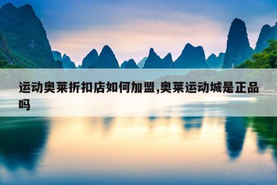 运动奥莱折扣店如何加盟,奥莱运动城是正品吗