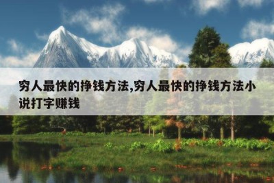 穷人最快的挣钱方法,穷人最快的挣钱方法小说打字赚钱