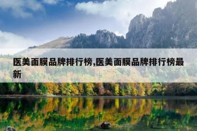 医美面膜品牌排行榜,医美面膜品牌排行榜最新
