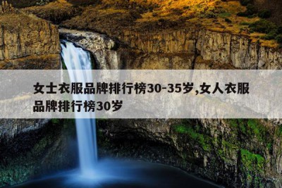 女士衣服品牌排行榜30-35岁,女人衣服品牌排行榜30岁