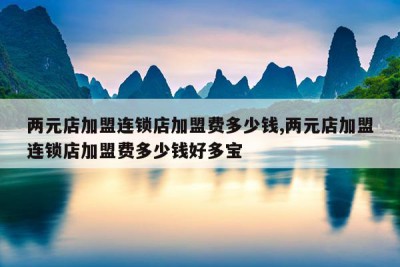 两元店加盟连锁店加盟费多少钱,两元店加盟连锁店加盟费多少钱好多宝