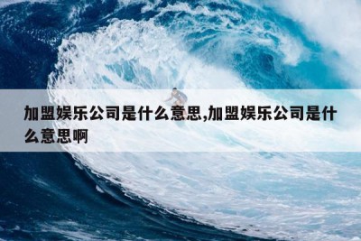 加盟娱乐公司是什么意思,加盟娱乐公司是什么意思啊