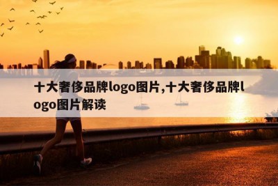 十大奢侈品牌logo图片,十大奢侈品牌logo图片解读