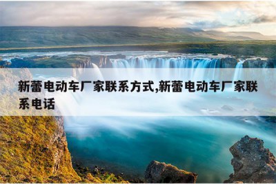 新蕾电动车厂家联系方式,新蕾电动车厂家联系电话