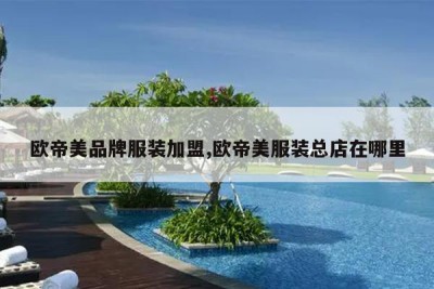 欧帝美品牌服装加盟,欧帝美服装总店在哪里