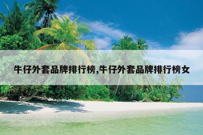 牛仔外套品牌排行榜,牛仔外套品牌排行榜女