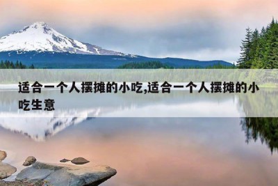 适合一个人摆摊的小吃,适合一个人摆摊的小吃生意