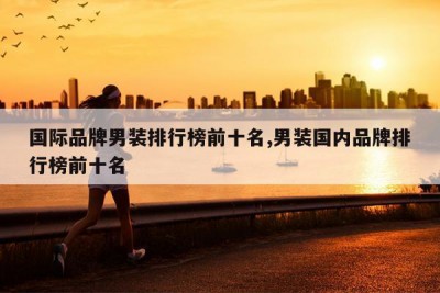 国际品牌男装排行榜前十名,男装国内品牌排行榜前十名