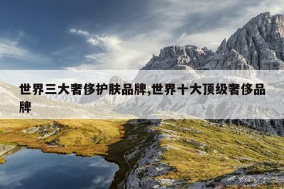 世界三大奢侈护肤品牌,世界十大顶级奢侈品牌