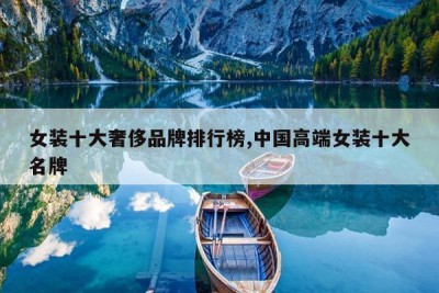 女装十大奢侈品牌排行榜,中国高端女装十大名牌