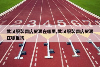 武汉服装网店货源在哪里,武汉服装网店货源在哪里找