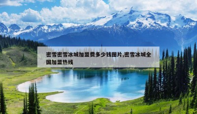 密雪密雪冰城加盟费多少钱图片,密雪冰城全国加盟热线