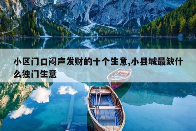 小区门口闷声发财的十个生意,小县城最缺什么独门生意