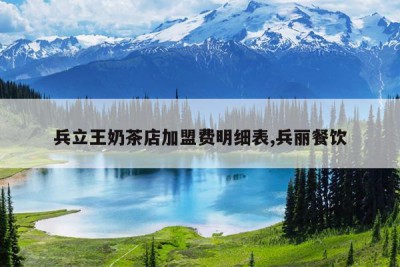 兵立王奶茶店加盟费明细表,兵丽餐饮