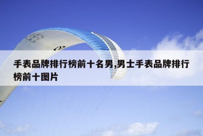 手表品牌排行榜前十名男,男士手表品牌排行榜前十图片