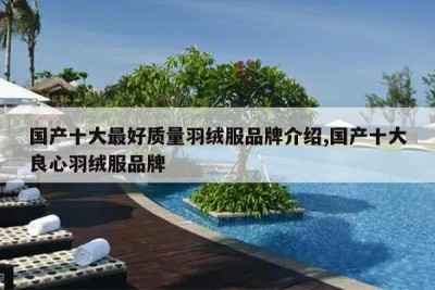 国产十大最好质量羽绒服品牌介绍,国产十大良心羽绒服品牌