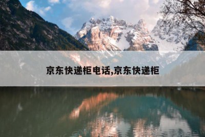 京东快递柜电话,京东快递柜