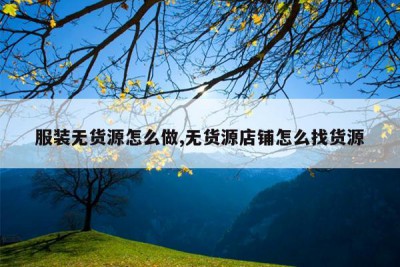 服装无货源怎么做,无货源店铺怎么找货源