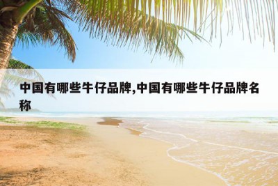 中国有哪些牛仔品牌,中国有哪些牛仔品牌名称